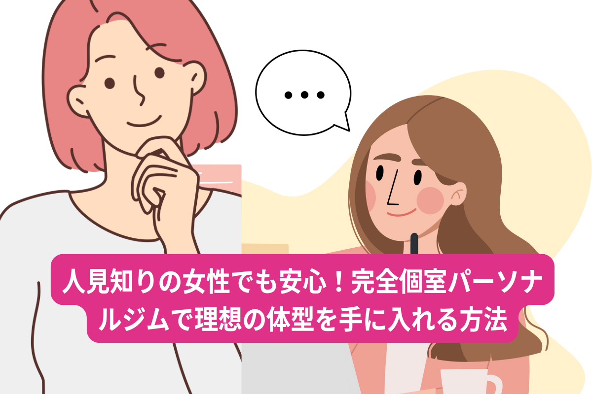 人見知りの女性でも安心！完全個室パーソナルジムで理想の体型を手に入れる方法