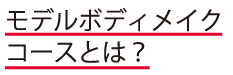 モデルボディメイクコースとは？