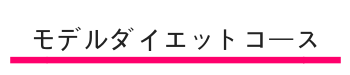 モデルダイエットコース（サイズダウン・体重ダウン）