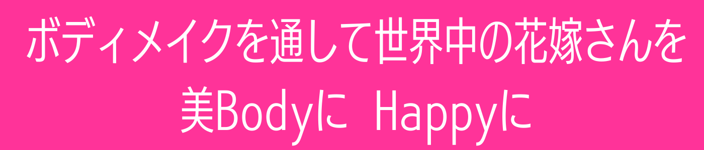 ボディメイクを通して世界中の花嫁さんを、美BodyにHappyに